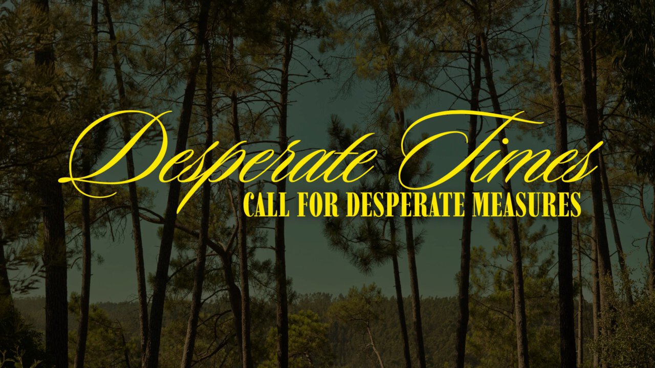 Desperate Times Call for Desperate Measures | Calvary Chapel Northside