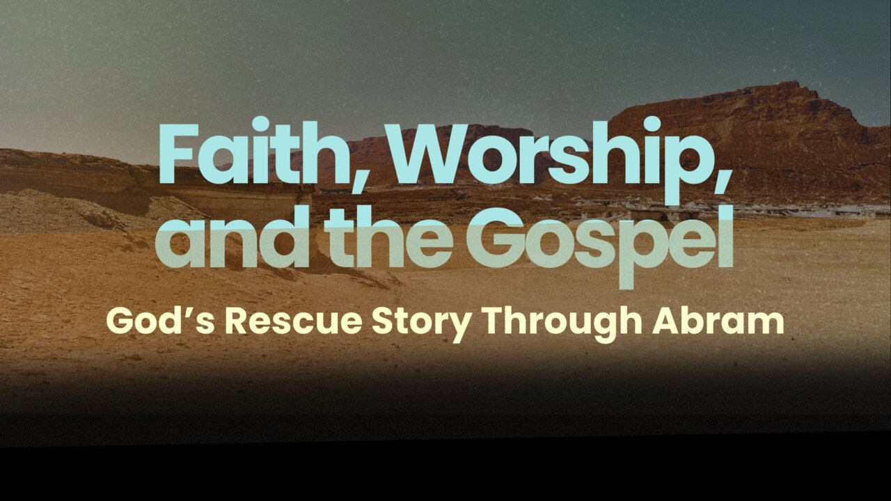 Faith, Worship & the Gospel: God's Rescue Story Through Abram | Calvary ...