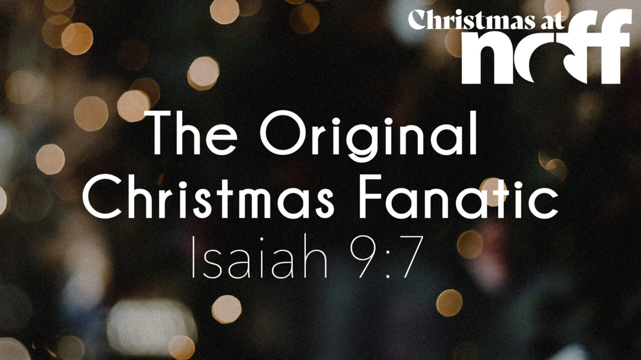 The Original Christmas Fanatic: Isaiah 9:7 | North Coast Family Fellowship