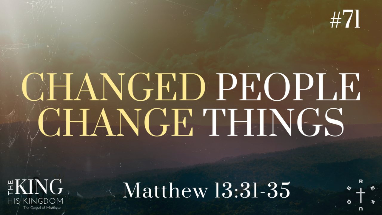CHANGED PEOPLE CHANGE THINGS // Matthew 13:31-35 | Refuge Kenosha