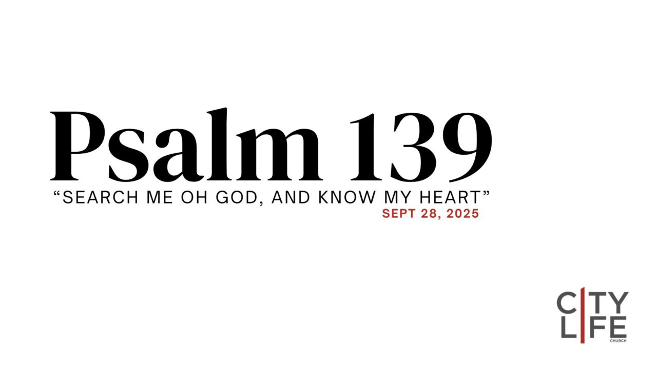 Psalm 139: Search me O' God | CityLife Church