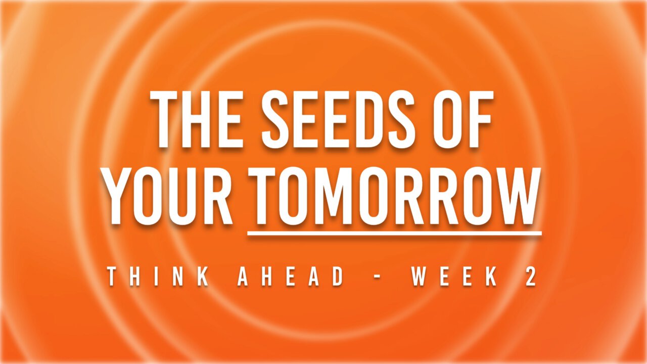 The Seeds Of Your Tomorrow - Week 2 - Think Ahead | Woodlawn Church