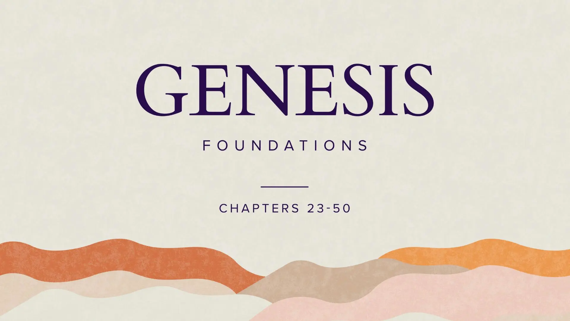 A title slide for a Bible study series on a light cream background. Large, dark purple serif text at the top reads "GENESIS," followed by the word "FOUNDATIONS" in a smaller, spaced-out sans-serif font. Below a thin horizontal line, it says "CHAPTERS 23-50." The bottom of the slide features a stylized, wavy landscape pattern in earthy tones of terracotta, tan, and soft pink.
