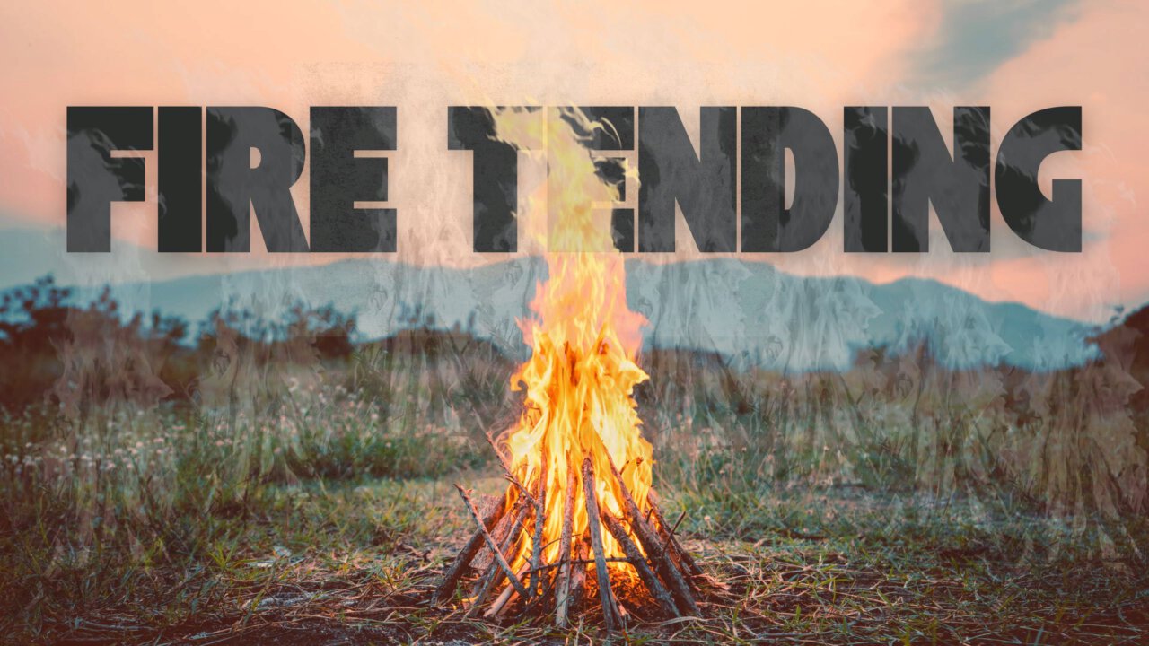 Fire Tending | New Life Church