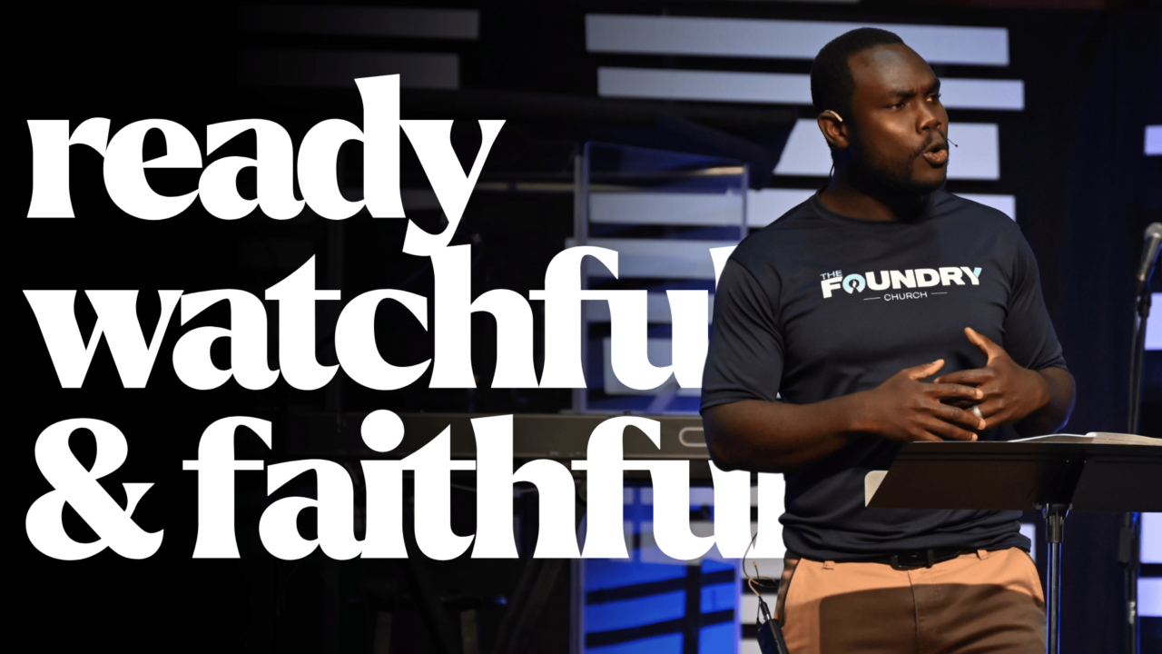 Ready, Watchful, & Faithful | The Foundry