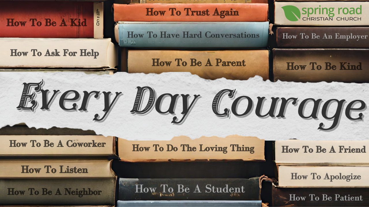 It Takes Courage to Live Together April 14, 2024 Spring Road Christian Church
